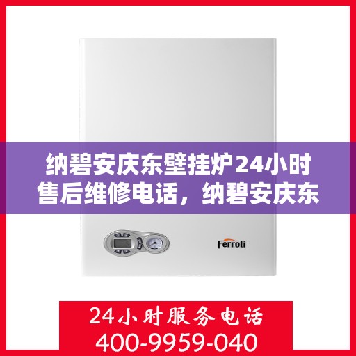 纳碧安庆东壁挂炉24小时售后维修电话，纳碧安庆东壁挂炉全天候售后维修服务热线
