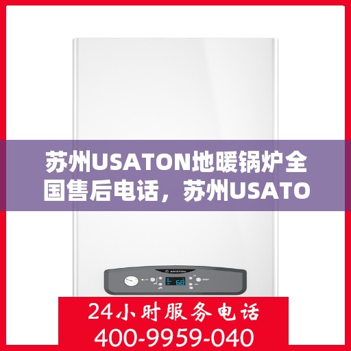 苏州USATON地暖锅炉全国售后电话，苏州USATON地暖锅炉全国售后热线电话公布