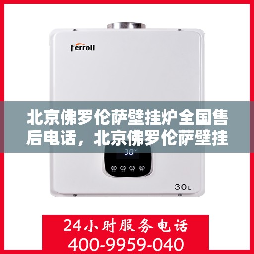 北京佛罗伦萨壁挂炉全国售后电话，北京佛罗伦萨壁挂炉售后服务热线及全国售后电话汇总