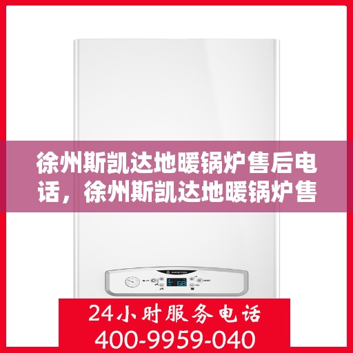 徐州斯凯达地暖锅炉售后电话，徐州斯凯达地暖锅炉售后服务热线及电话支持指南