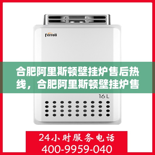 合肥阿里斯顿壁挂炉售后热线，合肥阿里斯顿壁挂炉售后热线，专业维修，贴心服务，一站式解决您的壁挂炉问题！