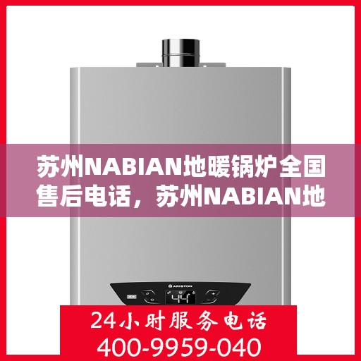 苏州NABIAN地暖锅炉全国售后电话，苏州NABIAN地暖锅炉全国售后热线电话公布