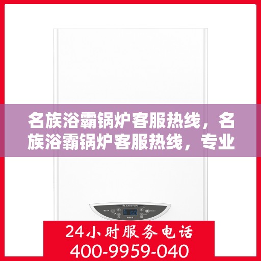 名族浴霸锅炉客服热线，名族浴霸锅炉客服热线，专业解答，贴心服务