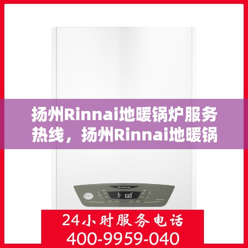 扬州Rinnai地暖锅炉服务热线，扬州Rinnai地暖锅炉服务热线，专业解决您的温暖需求