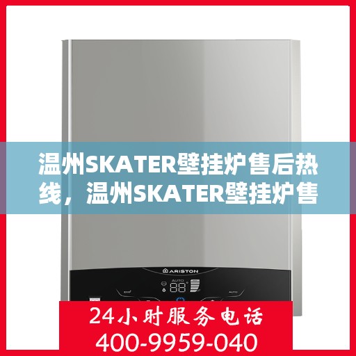 温州SKATER壁挂炉售后热线，温州SKATER壁挂炉售后服务热线，专业维修，贴心关怀