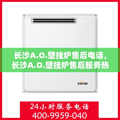 长沙A.O.壁挂炉售后电话，长沙A.O.壁挂炉售后服务热线及电话全攻略