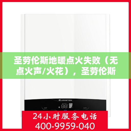 圣劳伦斯地暖点火失败(无点火声/火花),圣劳伦斯地暖点火故障解析,无声无息中的失败原因探寻 圣劳伦斯地暖点火失败(无点火声/火花),圣劳伦斯地暖点火故障解析,无声无息中的失败原因探寻