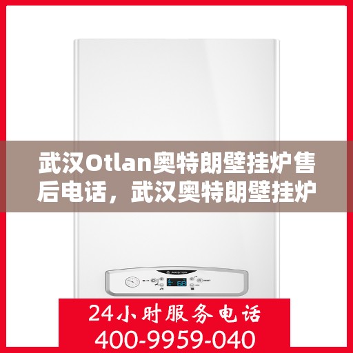 武汉Otlan奥特朗壁挂炉售后电话，武汉奥特朗壁挂炉售后服务中心联系电话