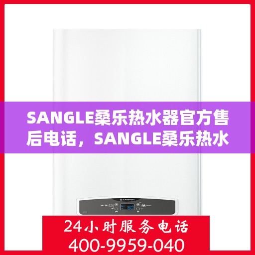 SANGLE桑乐热水器官方售后电话，SANGLE桑乐热水器售后服务热线官方电话公布