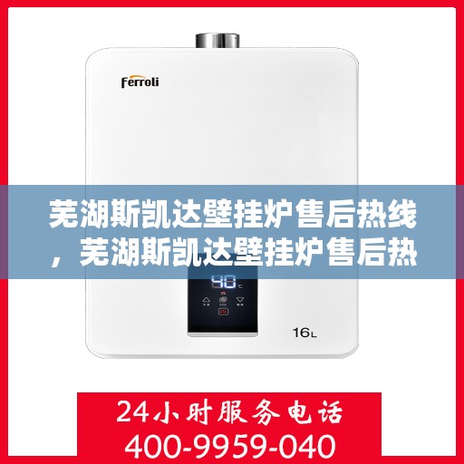 芜湖斯凯达壁挂炉售后热线，芜湖斯凯达壁挂炉售后热线，专业维修与贴心服务团队等你来联系