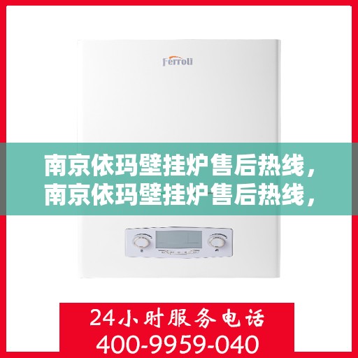 南京依玛壁挂炉售后热线，南京依玛壁挂炉售后热线，专业维修与贴心服务团队，为您解决一切壁挂炉问题！