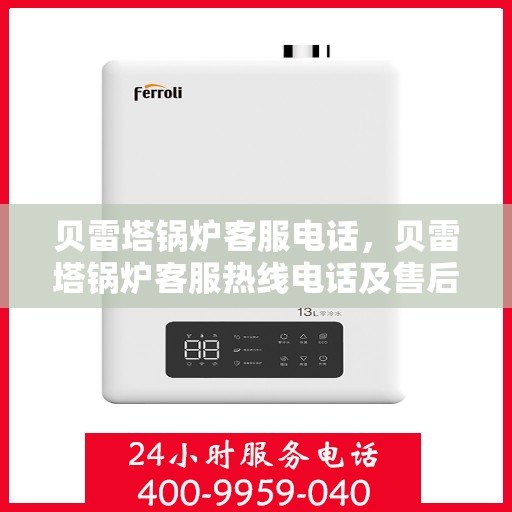 贝雷塔锅炉客服电话，贝雷塔锅炉客服热线电话及售后服务支持