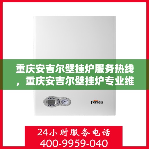 重庆安吉尔壁挂炉服务热线，重庆安吉尔壁挂炉专业维修服务热线