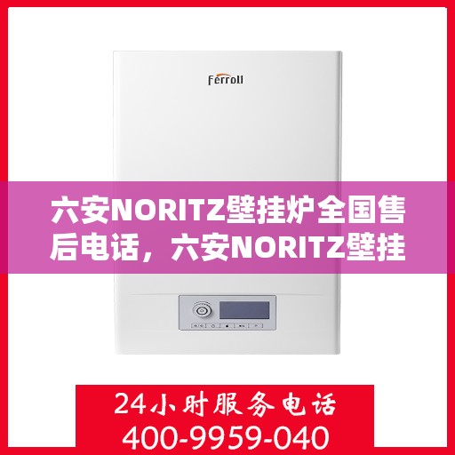 六安NORITZ壁挂炉全国售后电话，六安NORITZ壁挂炉售后服务热线及全国电话汇总