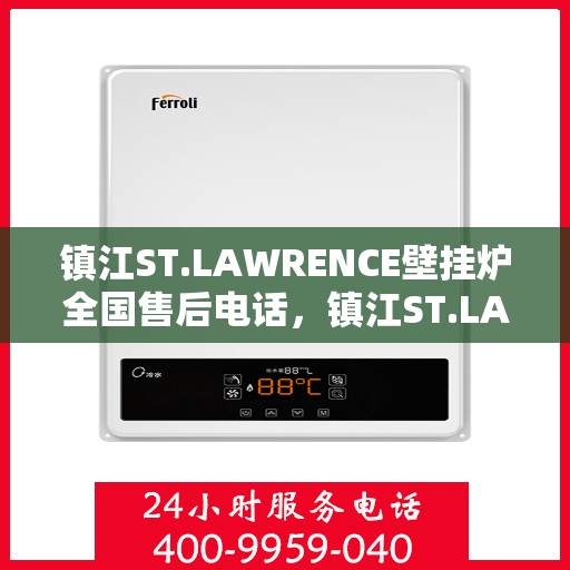 镇江ST.LAWRENCE壁挂炉全国售后电话，镇江ST.LAWRENCE壁挂炉全国售后服务热线电话公布