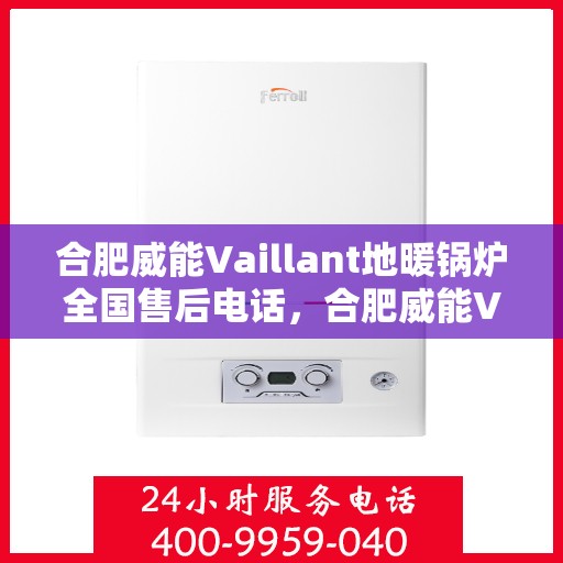 合肥威能Vaillant地暖锅炉全国售后电话，合肥威能Vaillant地暖锅炉全国售后热线电话公布