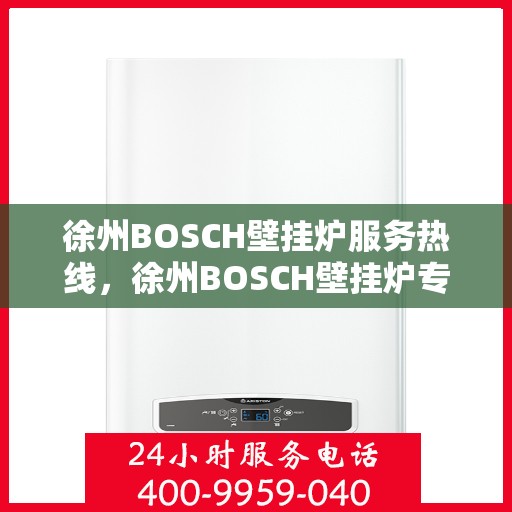 徐州BOSCH壁挂炉服务热线，徐州BOSCH壁挂炉专业维修服务热线