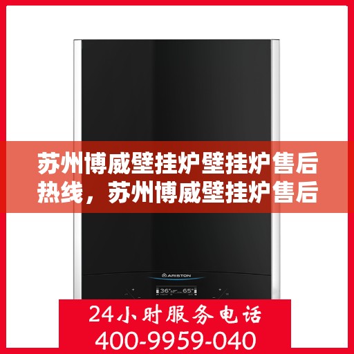 苏州博威壁挂炉壁挂炉售后热线，苏州博威壁挂炉售后服务热线及专业维修支持