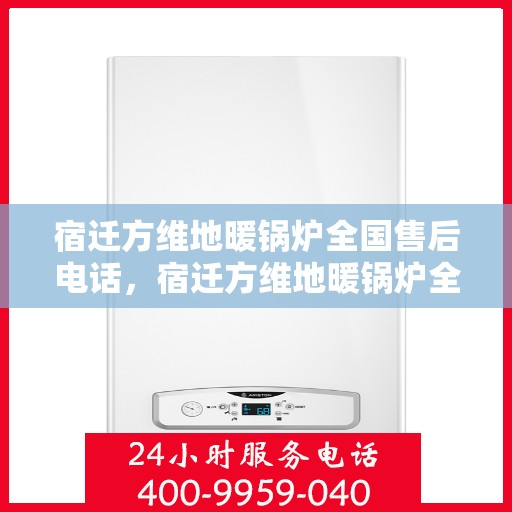宿迁方维地暖锅炉全国售后电话，宿迁方维地暖锅炉全国售后服务热线及电话支持指南