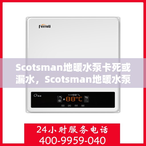 Scotsman地暖水泵卡死或漏水，Scotsman地暖水泵故障解析，卡死与漏水成因及应对之策