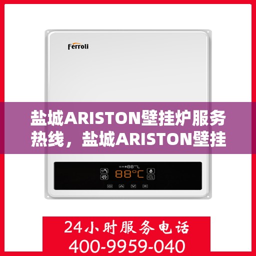 盐城ARISTON壁挂炉服务热线，盐城ARISTON壁挂炉服务热线，专业维修与支持团队，为您温暖护航！