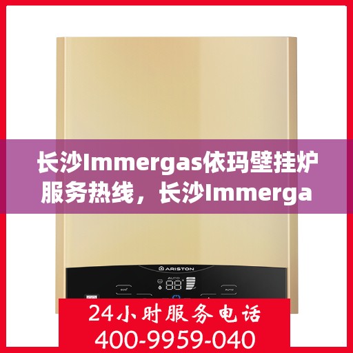 长沙Immergas依玛壁挂炉服务热线,长沙Immergas依玛壁挂炉服务热线,专业维修与售后支持团队为您护航! 长沙Immergas依玛壁挂炉服务热线,长沙Immergas依玛壁挂炉服务热线,专业维修与售后支持团队为您护航!
