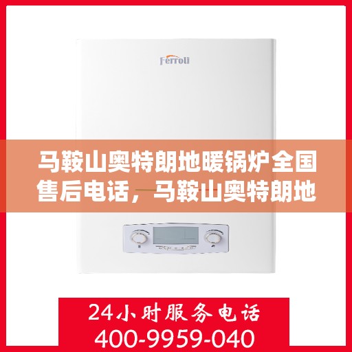 马鞍山奥特朗地暖锅炉全国售后电话，马鞍山奥特朗地暖锅炉售后服务热线全国统一电话