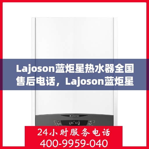 Lajoson蓝炬星热水器全国售后电话，Lajoson蓝炬星热水器全国售后电话及维修服务指南