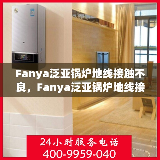Fanya泛亚锅炉地线接触不良,Fanya泛亚锅炉地线接触不良问题解析 Fanya泛亚锅炉地线接触不良,Fanya泛亚锅炉地线接触不良问题解析