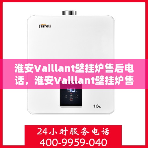淮安Vaillant壁挂炉售后电话，淮安Vaillant壁挂炉售后服务热线及电话全攻略