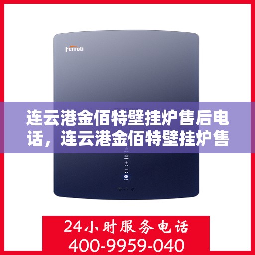 连云港金佰特壁挂炉售后电话，连云港金佰特壁挂炉售后服务热线及电话全攻略