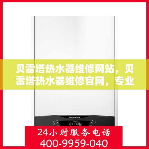贝雷塔热水器维修网站,贝雷塔热水器维修官网,专业解决故障,贴心服务指南 贝雷塔热水器维修网站,贝雷塔热水器维修官网,专业解决故障,贴心服务指南