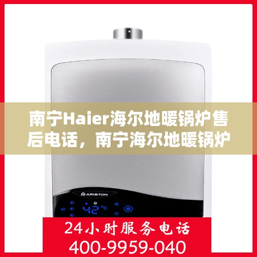 南宁Haier海尔地暖锅炉售后电话，南宁海尔地暖锅炉售后服务热线及电话查询