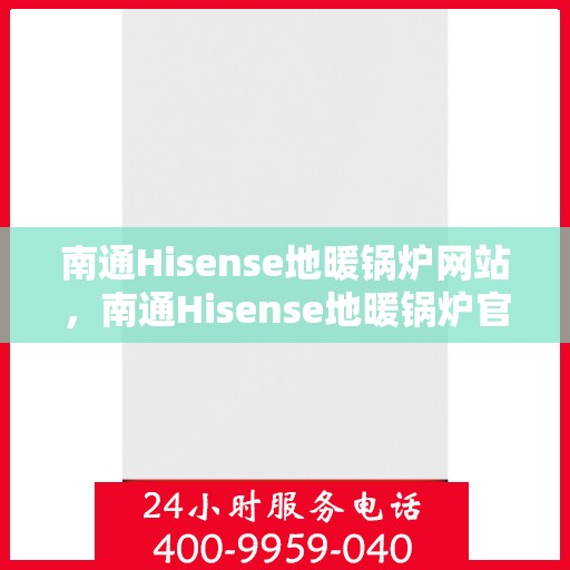 南通Hisense地暖锅炉网站,南通Hisense地暖锅炉官网,专业品质,温暖您的生活 南通Hisense地暖锅炉网站,南通Hisense地暖锅炉官网,专业品质,温暖您的生活