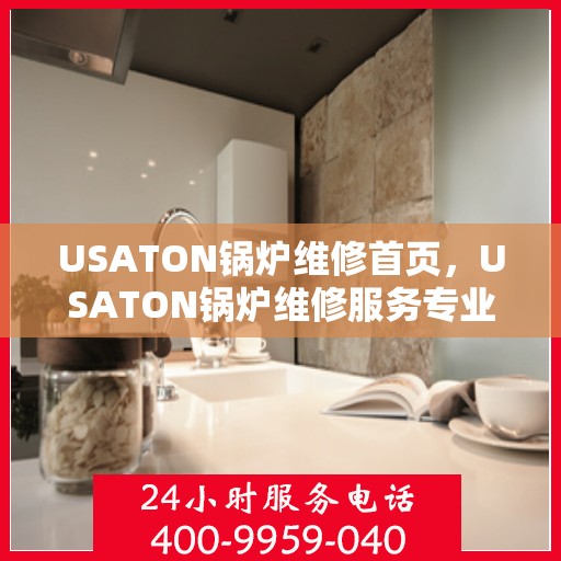 USATON锅炉维修首页，USATON锅炉维修服务专业指南
