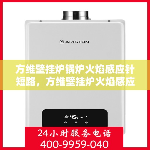 方维壁挂炉锅炉火焰感应针短路,方维壁挂炉火焰感应针短路问题解析 方维壁挂炉锅炉火焰感应针短路,方维壁挂炉火焰感应针短路问题解析