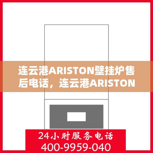 连云港ARISTON壁挂炉售后电话，连云港ARISTON壁挂炉售后服务热线及电话全攻略
