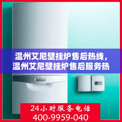 温州艾尼壁挂炉售后热线，温州艾尼壁挂炉售后服务热线，专业解决您的壁挂炉问题。