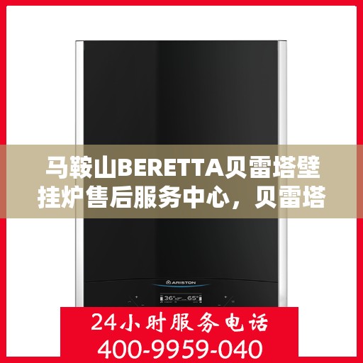 马鞍山BERETTA贝雷塔壁挂炉售后服务中心，贝雷塔壁挂炉马鞍山售后服务中心，专业维修与保养一站式服务