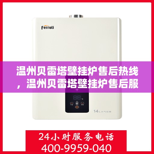 温州贝雷塔壁挂炉售后热线，温州贝雷塔壁挂炉售后服务热线，专业维修，快速响应！