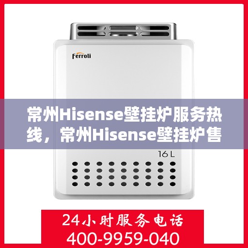 常州Hisense壁挂炉服务热线，常州Hisense壁挂炉售后服务热线，专业解决您的供暖问题。