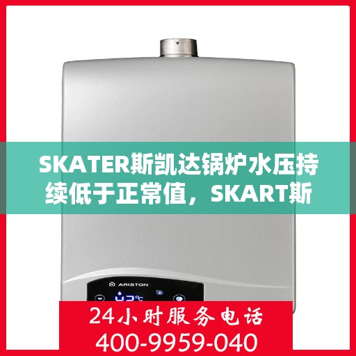SKATER斯凯达锅炉水压持续低于正常值,SKART斯凯达锅炉水压异常偏低,问题解析与解决方案 SKATER斯凯达锅炉水压持续低于正常值,SKART斯凯达锅炉水压异常偏低,问题解析与解决方案