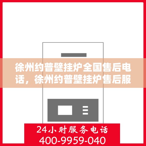 徐州约普壁挂炉全国售后电话，徐州约普壁挂炉售后服务热线及全国售后电话汇总