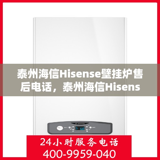 泰州海信Hisense壁挂炉售后电话，泰州海信Hisense壁挂炉售后服务热线及电话全攻略
