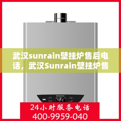 武汉sunrain壁挂炉售后电话，武汉Sunrain壁挂炉售后服务热线及电话全攻略