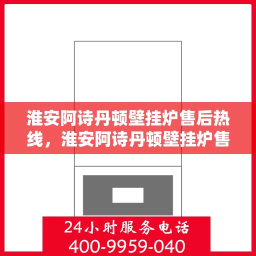 淮安阿诗丹顿壁挂炉售后热线，淮安阿诗丹顿壁挂炉售后服务热线，专业团队，贴心保障