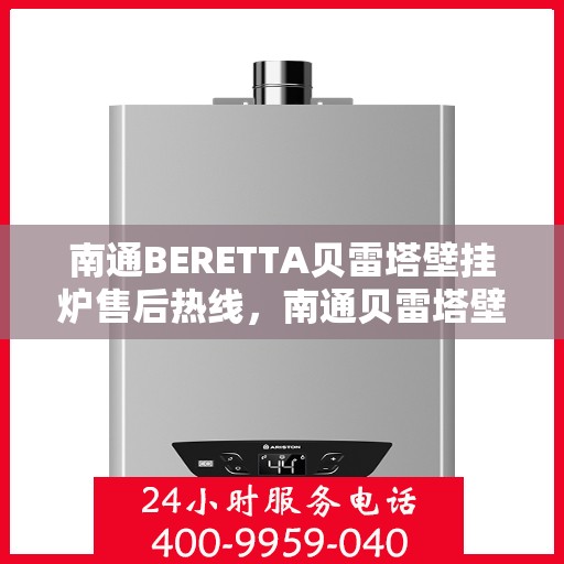 南通BERETTA贝雷塔壁挂炉售后热线，南通贝雷塔壁挂炉售后热线，专业维修与保养服务团队为您解答疑惑！