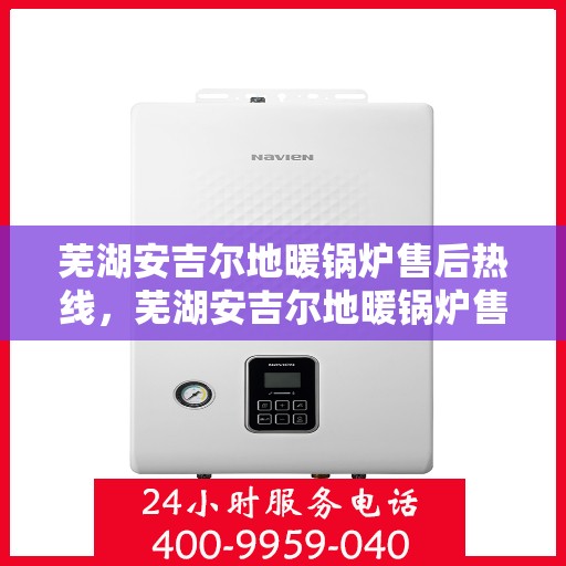 芜湖安吉尔地暖锅炉售后热线，芜湖安吉尔地暖锅炉售后服务热线，专业解决您的冷暖问题