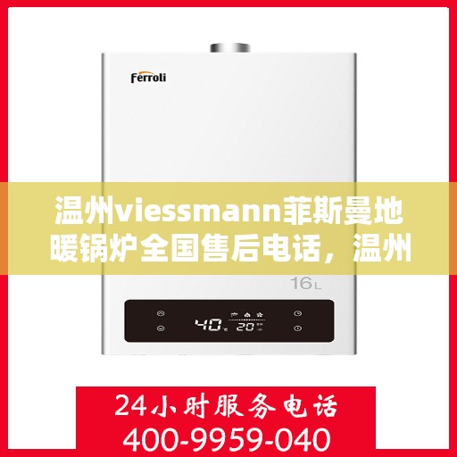 温州viessmann菲斯曼地暖锅炉全国售后电话，温州viessmann菲斯曼地暖锅炉全国售后热线公布