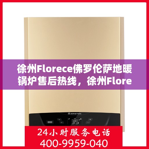 徐州Florece佛罗伦萨地暖锅炉售后热线，徐州Florece佛罗伦萨地暖锅炉售后服务热线，专业解决您的供暖问题